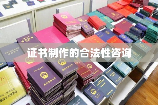 旌阳证书制作的合法性咨询