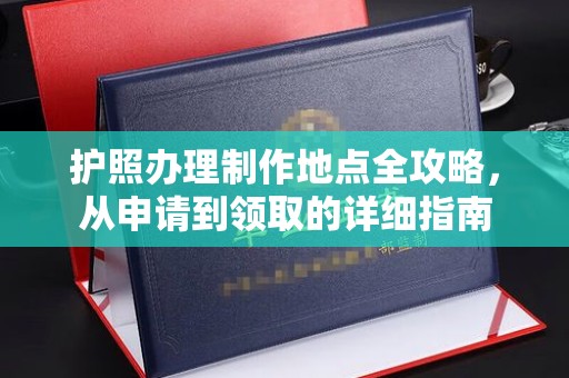 旌阳护照办理制作地点全攻略，从申请到领取的详细指南