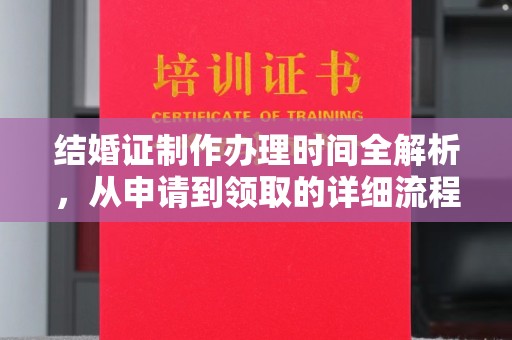 旌阳结婚证制作办理时间全解析，从申请到领取的详细流程