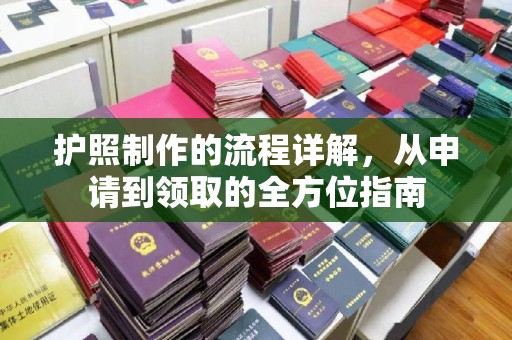旌阳护照制作的流程详解，从申请到领取的全方位指南