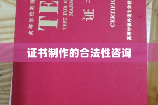 旌阳证书制作的合法性咨询