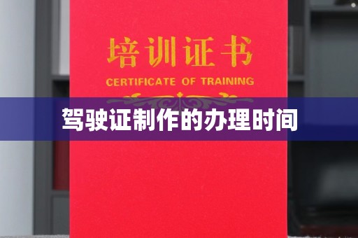 旌阳驾驶证制作的办理时间