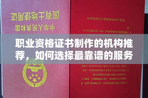 旌阳职业资格证书制作的机构推荐，如何选择最靠谱的服务商？