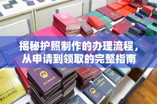 旌阳揭秘护照制作的办理流程，从申请到领取的完整指南