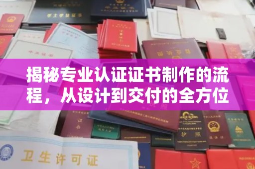 旌阳揭秘专业认证证书制作的流程，从设计到交付的全方位指南