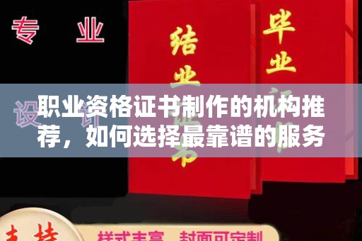 旌阳职业资格证书制作的机构推荐，如何选择最靠谱的服务商？