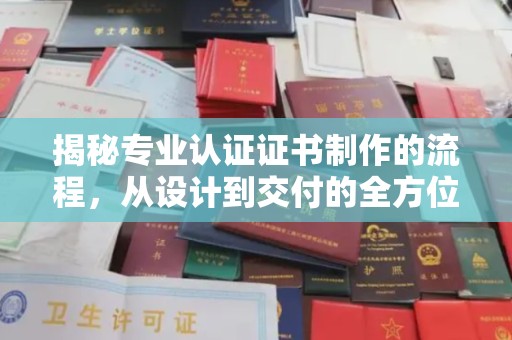 旌阳揭秘专业认证证书制作的流程，从设计到交付的全方位指南