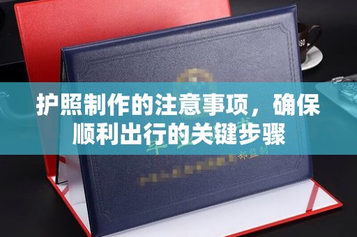 旌阳护照制作的注意事项，确保顺利出行的关键步骤