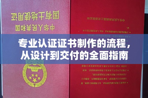 旌阳专业认证证书制作的流程，从设计到交付的全面指南